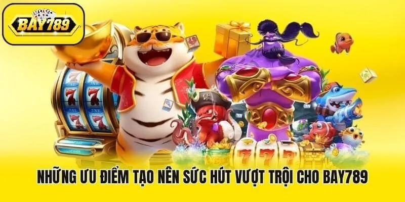 Ưu điểm nổi bật tạo nên sức hút của Bay789